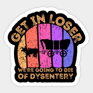 Get In Loser We're Going to Die of Dysentery Sticker